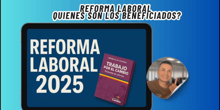 Reforma Laboral Quienes son los Beneficiados